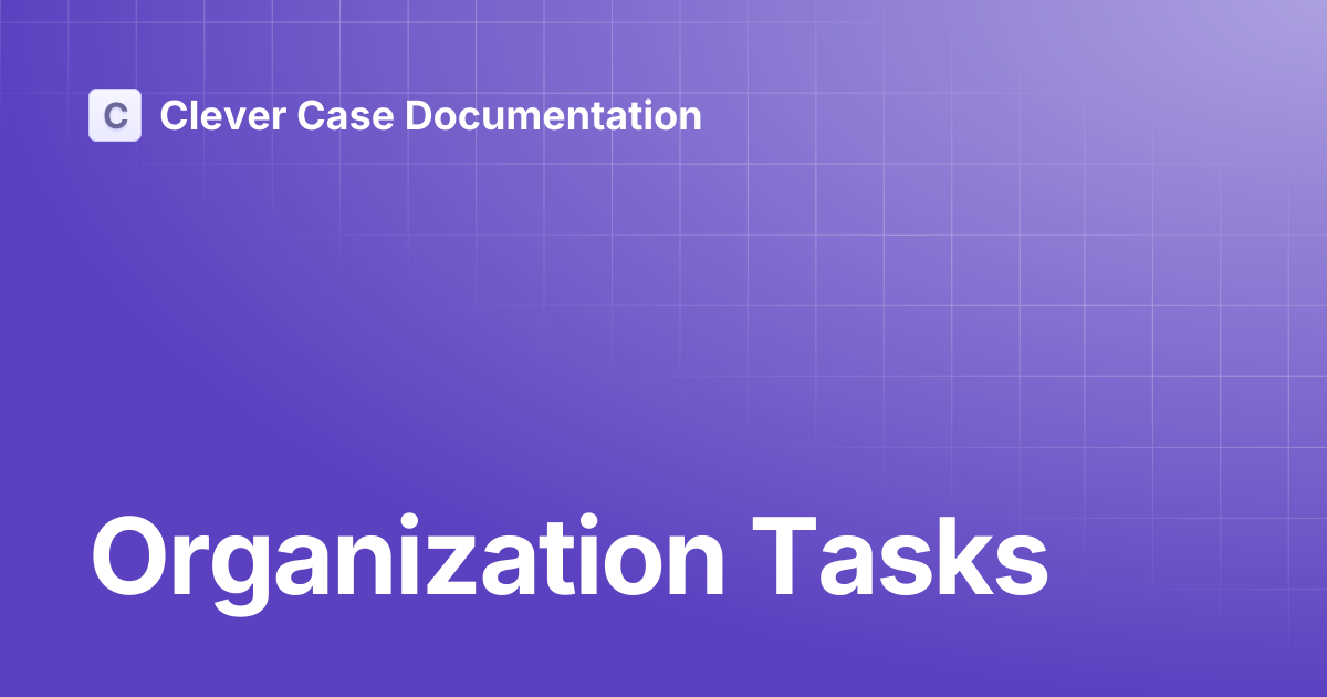 Organization Tasks | Clever Case Documentation